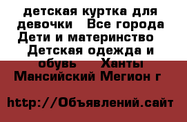 детская куртка для девочки - Все города Дети и материнство » Детская одежда и обувь   . Ханты-Мансийский,Мегион г.